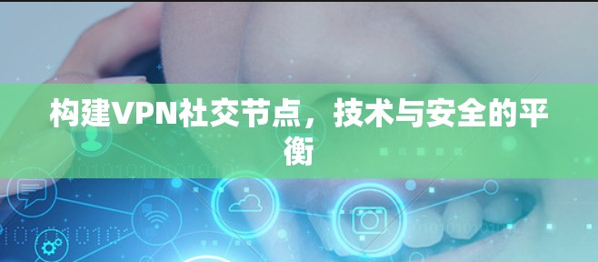 构建VPN社交节点,技术与安全的平衡