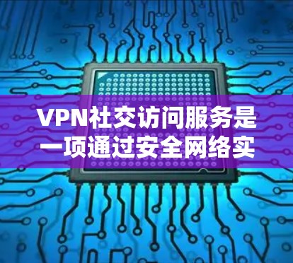 VPN社交访问服务是一项通过安全网络实现异形环境社交的实用工具,旨在帮助用户在没有物理设备连接到互联网的情况下,方便地进行社交活动。以下是其详细概述