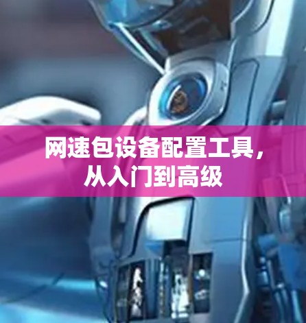 网速包设备配置工具,从入门到高级