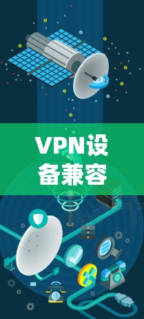 VPN设备兼容性测试,保障网络安全的关键环节