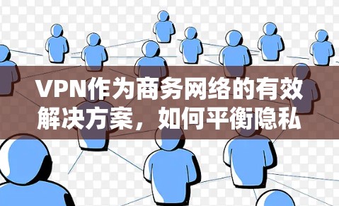 VPN作为商务网络的有效解决方案,如何平衡隐私与安全?