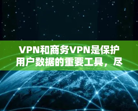 VPN和商务VPN是保护用户数据的重要工具,尽管它们在某些方面存在区别,但也有共同之处。以下是它们的区别和联系的详细分析