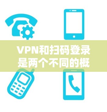VPN和扫码登录是两个不同的概念,它们在技术上有所不同,但在大多数情况下,如果用户想使用VPN服务,他们可能会尝试使用扫码登录。以下是关于VPN和扫码登录的一些关键点,以及如何使用它们