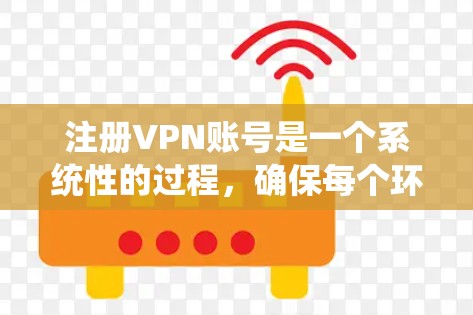 注册VPN账号是一个系统性的过程,确保每个环节都正确无误。以下是详细的步骤指南