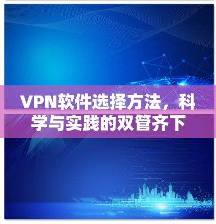 VPN软件选择方法,科学与实践的双管齐下