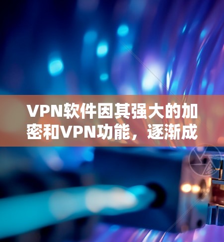 VPN软件因其强大的加密和VPN功能,逐渐成为用户获取网络资源的重要工具之一。然而,随着软件的不断更新和改进,VPN软件也出现了许多优缺点。以下是对VPN软件的优缺点分析