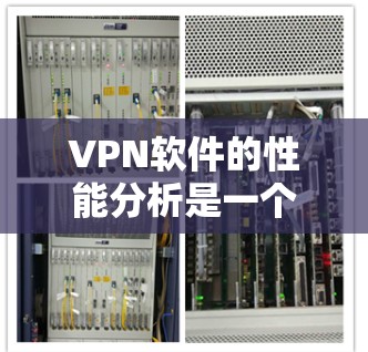 VPN软件的性能分析是一个复杂而重要的任务,因为它直接影响到用户使用的体验。以下是关于VPN软件性能的主要分析