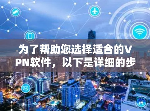为了帮助您选择适合的VPN软件,以下是详细的步骤建议