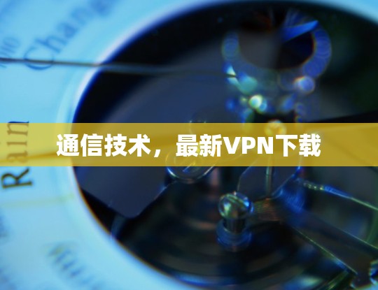 通信技术,最新VPN下载