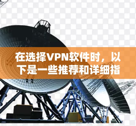 在选择VPN软件时,以下是一些推荐和详细指南