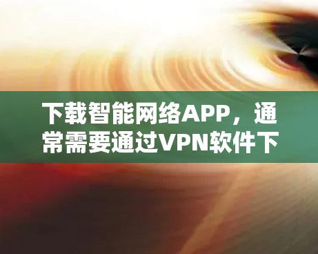 下载智能网络APP,通常需要通过VPN软件下载。以下是获取VPN软件下载密码的步骤
