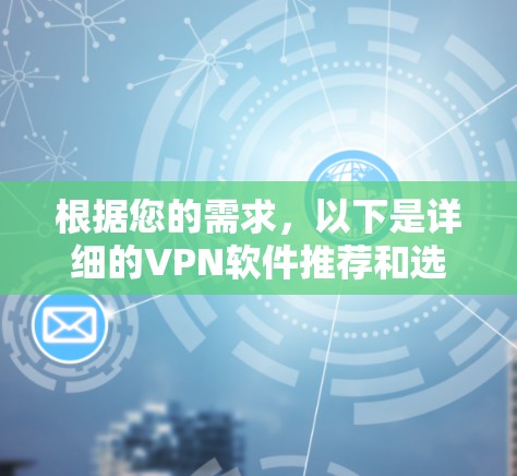 根据您的需求,以下是详细的VPN软件推荐和选择步骤