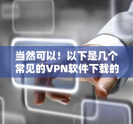 当然可以!以下是几个常见的VPN软件下载的智能客户端推荐,供你选择