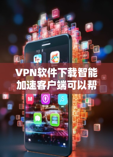 VPN软件下载智能加速客户端可以帮助您优化流量使用,提升连接体验。以下是几种推荐的VPN软件及其特点