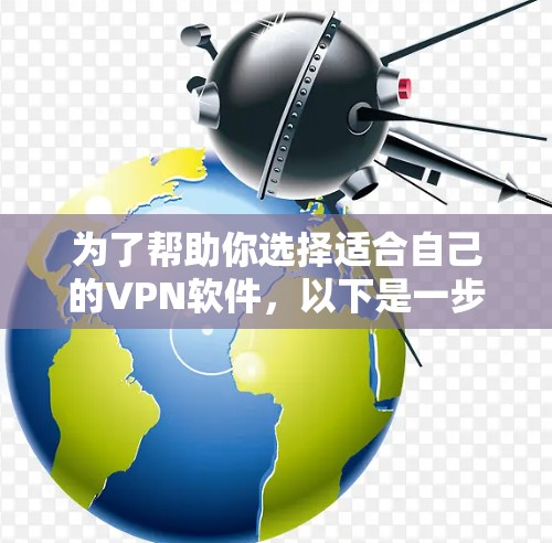 为了帮助你选择适合自己的VPN软件,以下是一步步的建议