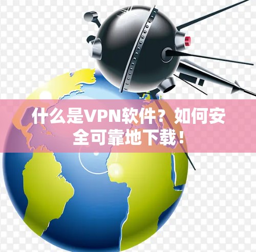 什么是VPN软件?如何安全可靠地下载!