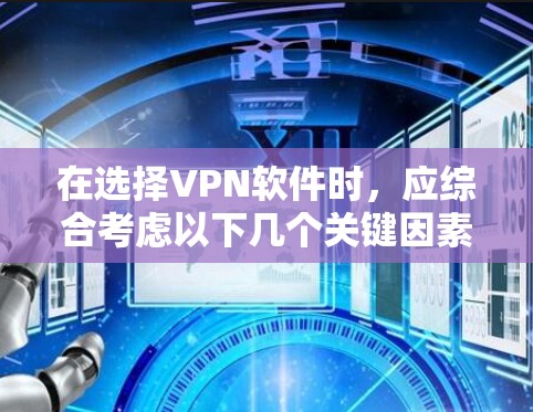 在选择VPN软件时,应综合考虑以下几个关键因素