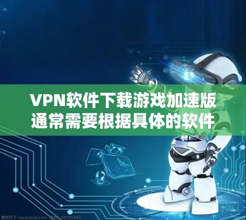 VPN软件下载游戏加速版通常需要根据具体的软件设置进行调整。以下是一些常见的步骤和方法,可以帮助你优化VPN设置,从而加速游戏