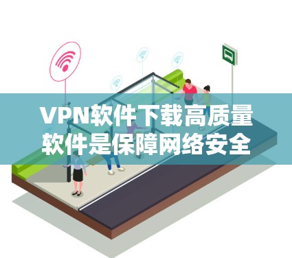 VPN软件下载高质量软件是保障网络安全和数据传输的重要工具。以下是一些值得推荐的VPN软件,并提供了一些实用的建议