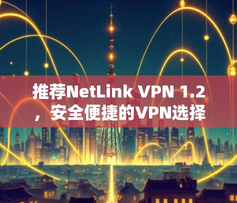 推荐NetLink VPN 1.2,安全便捷的VPN选择