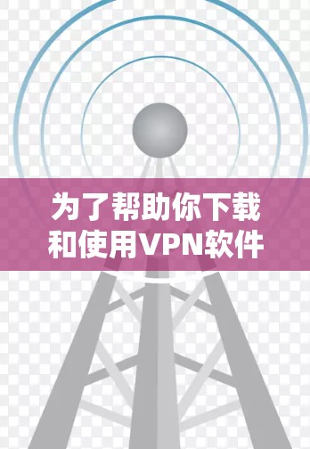 为了帮助你下载和使用VPN软件,以下是一步步的指南
