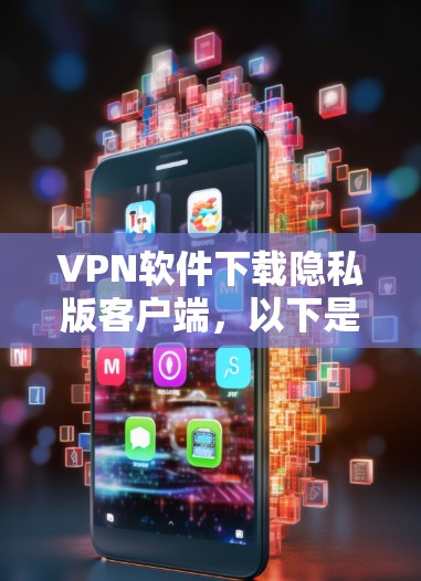 VPN软件下载隐私版客户端,以下是几种常用的解决方案