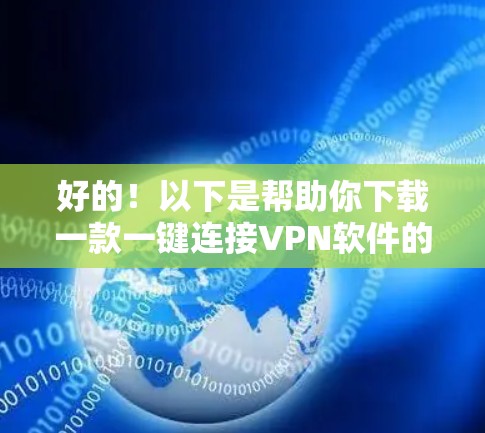 好的!以下是帮助你下载一款一键连接VPN软件的步骤