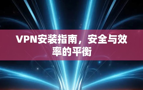 VPN安装指南,安全与效率的平衡