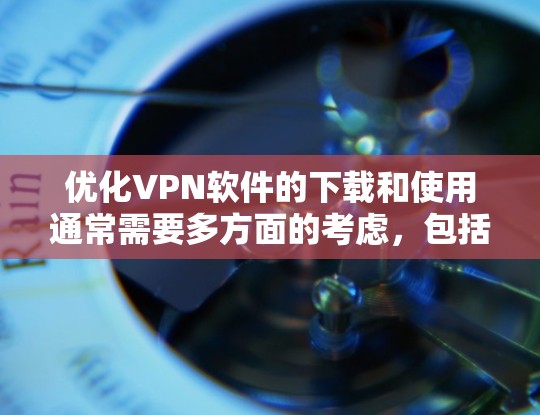 优化VPN软件的下载和使用通常需要多方面的考虑,包括服务器配置、防火墙设置、软件版本以及网络连接等问题。以下是一些优化VPN软件下载和使用的方法