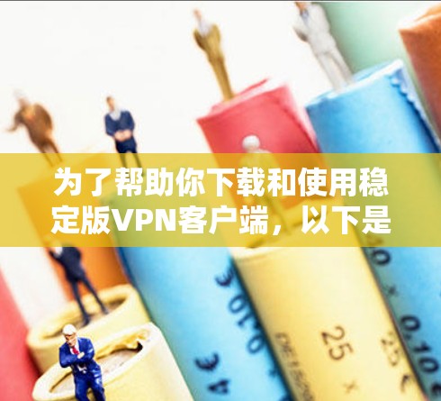 为了帮助你下载和使用稳定版<strong>VPN客户端</strong>,以下是详细的步骤指南