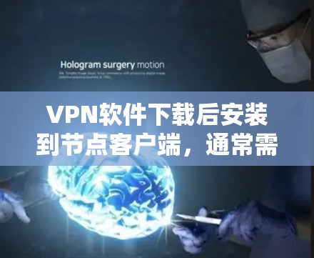 VPN软件下载后安装到节点客户端,通常需要进行以下步骤