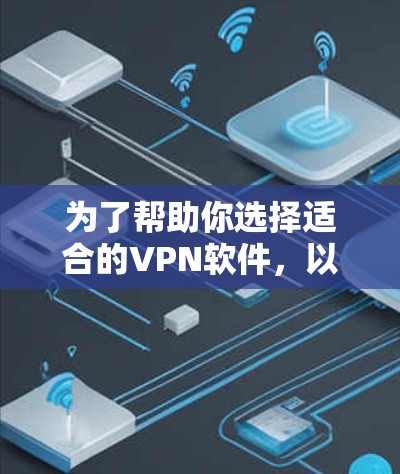 为了帮助你选择适合的VPN软件,以下是一个分步骤的指南