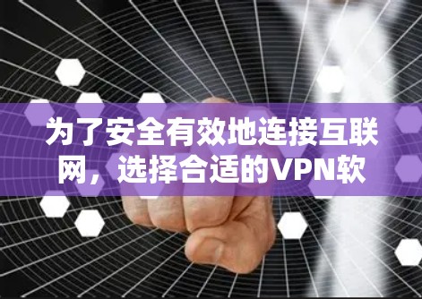 为了安全有效地连接互联网,选择合适的VPN软件至关重要。以下是根据您的需求进行的推荐和建议