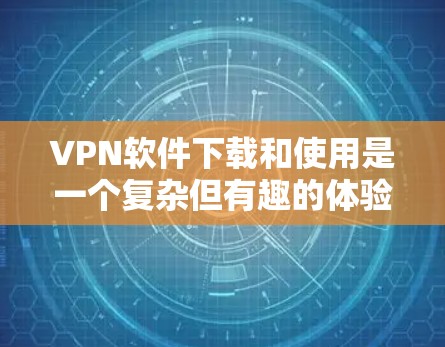 VPN软件下载和使用是一个复杂但有趣的体验。以下是一个详细的指南,帮助你顺利下载和使用这些软件