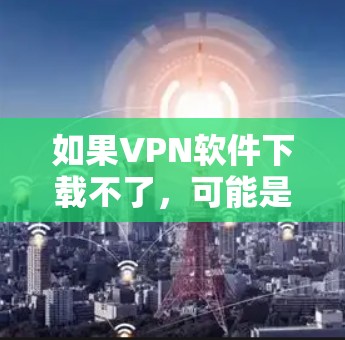 如果VPN软件下载不了,可能是由于以下原因导致的