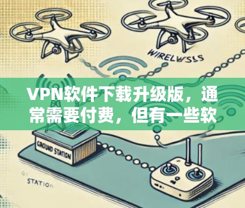 VPN软件下载升级版,通常需要付费,但有一些软件允许用户免费升级。以下是一些常见VPN软件,并提供了一些升级版本的建议
