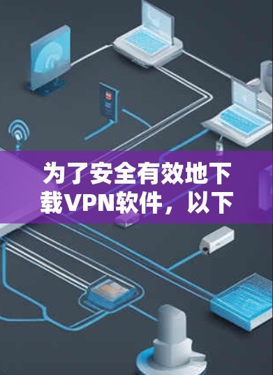 为了安全有效地下载VPN软件,以下是一个有条理的指南,帮助你选择和使用VPN软件