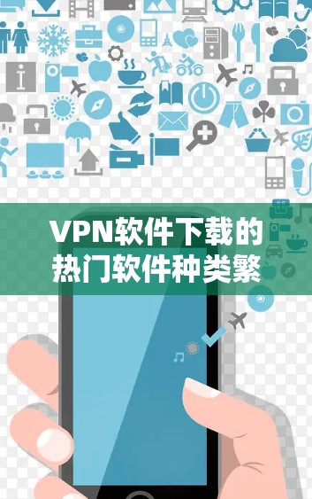 VPN软件下载的热门软件种类繁多,用户可以根据自己的需求和使用场景选择合适的软件。以下是一些比较常见的VPN软件推荐,包括他们的简介、主要功能、适用场景以及特色功能