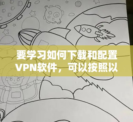 要学习如何下载和配置VPN软件,可以按照以下步骤进行