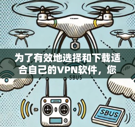 为了有效地选择和下载适合自己的VPN软件,您可以按照以下步骤进行
