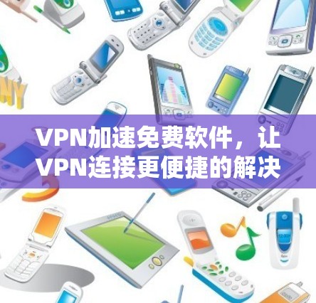 VPN加速免费软件,让VPN连接更便捷的解决方案