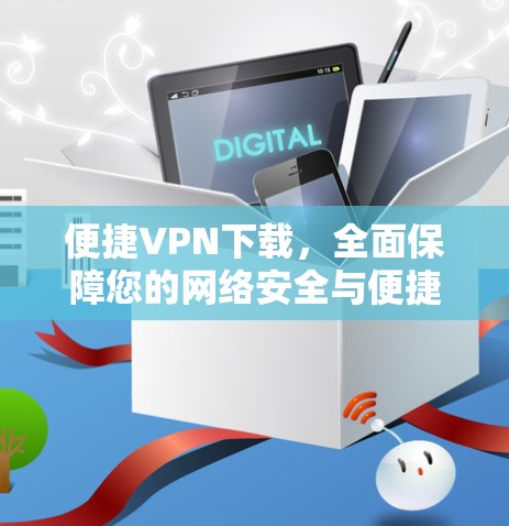 便捷VPN下载，全面保障您的网络安全与便捷