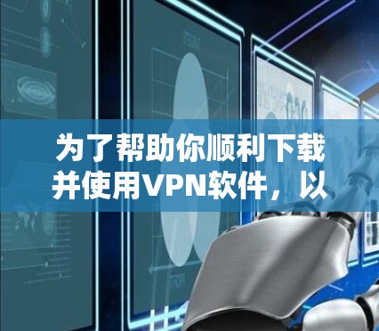 为了帮助你顺利下载并使用VPN软件，以下是一步步的指南