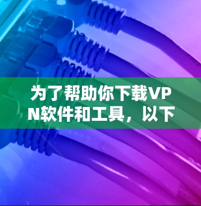 为了帮助你下载VPN软件和工具，以下是一些推荐的步骤和资源，旨在帮助你找到适合的<strong>VPN客户端</strong>和工具
