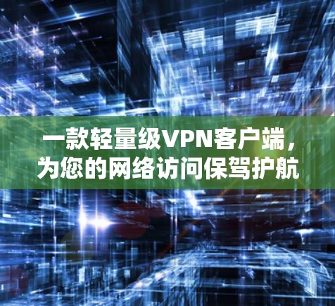 一款轻量级<strong>VPN客户端</strong>，为您的网络访问保驾护航！