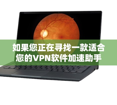 如果您正在寻找一款适合您的VPN软件加速助手,以下是一些综合考虑的因素和推荐方案,以帮助您做出明智的选择