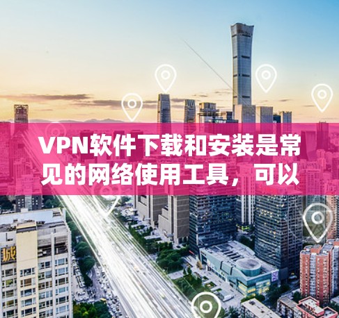 VPN软件下载和安装是常见的网络使用工具,可以帮助用户远程访问网络资源。以下是一些常见的VPN软件下载和安装指南,供您参考