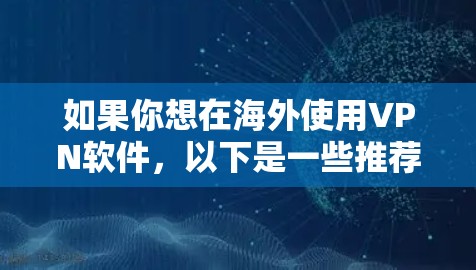 如果你想在海外使用VPN软件,以下是一些推荐的工具和步骤