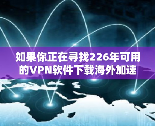 如果你正在寻找226年可用的VPN软件下载海外加速客户端，以下是一个步骤指南，帮助你顺利下载和安装
