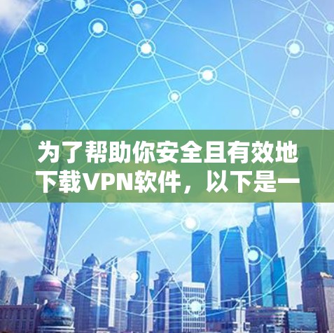 为了帮助你安全且有效地下载VPN软件，以下是一些步骤指南和推荐